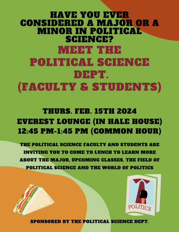 Meet the Political Science Dept. (Faculty & Students) Lunch Feb. 15th, 2024 12:45PM - 1:45PM Everest Lounge in Hale House