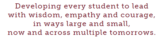 Graphic that says: Developing every student to lead with wisdom, empathy and courage, in ways large and small, now and across multiple tomorrows.