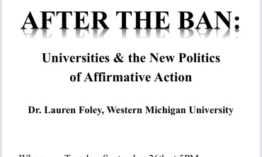 Please join us!   Lecture on American Constitutionalism AFTER THE BAN: Universities & the New Politics of Affirmative Action Dr. Lauren Foley, Western Michigan University When: Tuesday, September 26th at 5PM Where: 117 Grant Hall (O’Brien Center) Sponsors: Office of the Vice President for Academic Affairs & the Political Science Department --
